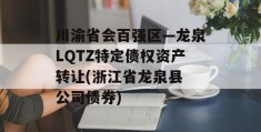 川渝省会百强区—龙泉LQTZ特定债权资产转让(浙江省龙泉县 公司债券)