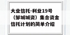 大业信托-利业19号（邹城城资）集合资金信托计划的简单介绍