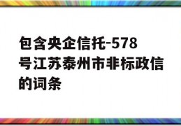 包含央企信托-578号江苏泰州市非标政信的词条