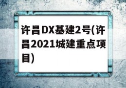 许昌DX基建2号(许昌2021城建重点项目)