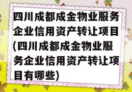 四川成都成金物业服务企业信用资产转让项目(四川成都成金物业服务企业信用资产转让项目有哪些)