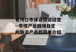 老河口市建设投资经营--李楼产业园项目定向融资产品的简单介绍