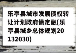 乐亭县城市发展债权转让计划政府债定融(乐亭县城乡总体规划20132030)