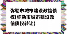 弥勒市城市建设政信债权(弥勒市城市建设政信债权转让)