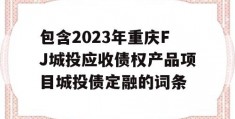 包含2023年重庆FJ城投应收债权产品项目城投债定融的词条