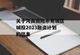 关于河南南阳市宛城区城投2023融资计划的信息