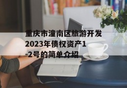 重庆市潼南区旅游开发2023年债权资产1-2号的简单介绍