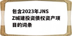 包含2023年JNSZ城建投资债权资产项目的词条