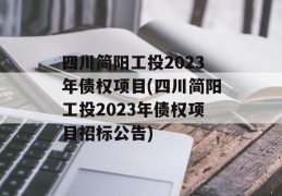 四川简阳工投2023年债权项目(四川简阳工投2023年债权项目招标公告)