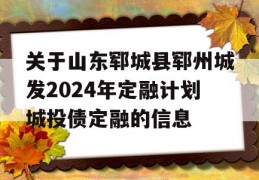 关于山东郓城县郓州城发2024年定融计划城投债定融的信息