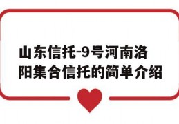 山东信托-9号河南洛阳集合信托的简单介绍