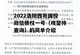 2022洛阳西苑国投政信债权一号（观望待查询）的简单介绍