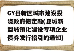 GY县新区城市建设投资政府债定融(县城新型城镇化建设专项企业债券发行指引的通知)