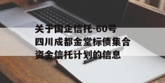 关于国企信托-60号四川成都金堂标债集合资金信托计划的信息