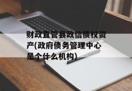 财政直管县政信债权资产(政府债务管理中心是个什么机构)