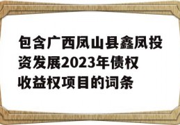 包含广西凤山县鑫凤投资发展2023年债权收益权项目的词条