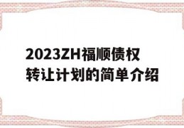 2023ZH福顺债权转让计划的简单介绍