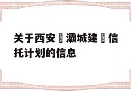 关于西安浐灞城建‬信托计划的信息