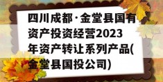 四川成都·金堂县国有资产投资经营2023年资产转让系列产品(金堂县国投公司)