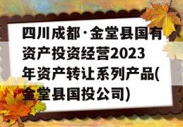 四川成都·金堂县国有资产投资经营2023年资产转让系列产品(金堂县国投公司)