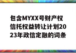 包含MYXX号财产权信托权益转让计划2023年政信定融的词条