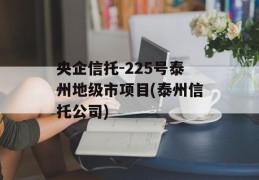 央企信托-225号泰州地级市项目(泰州信托公司)