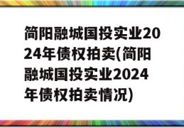 简阳融城国投实业2024年债权拍卖(简阳融城国投实业2024年债权拍卖情况)