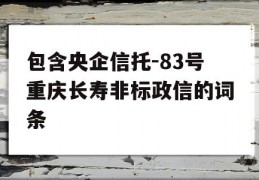 包含央企信托-83号重庆长寿非标政信的词条