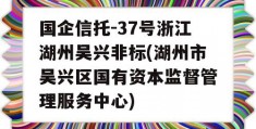 国企信托-37号浙江湖州吴兴非标(湖州市吴兴区国有资本监督管理服务中心)