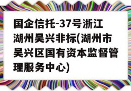 国企信托-37号浙江湖州吴兴非标(湖州市吴兴区国有资本监督管理服务中心)