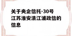 关于央企信托-30号江苏淮安清江浦政信的信息