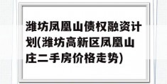 潍坊凤凰山债权融资计划(潍坊高新区凤凰山庄二手房价格走势)