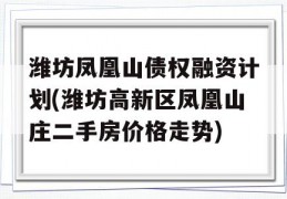 潍坊凤凰山债权融资计划(潍坊高新区凤凰山庄二手房价格走势)