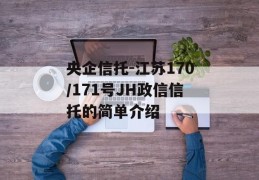 央企信托-江苏170/171号JH政信信托的简单介绍