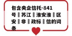 包含央企信托-841号‮苏江‬淮安淮‮区安‬非‮政标‬信的词条