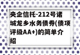 央企信托-212号诸城龙乡水务债券(债项评级AA+)的简单介绍