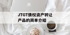 JTGT债权资产转让产品的简单介绍