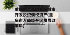 重庆市万盛经开区城市开发投资债权资产(重庆市万盛经开区发展改革局)