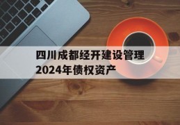 四川成都经开建设管理2024年债权资产