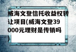 威海文登信托收益权转让项目(威海文登39000元理财是传销吗)