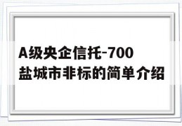 A级央企信托-700盐城市非标的简单介绍