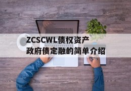 ZCSCWL债权资产政府债定融的简单介绍