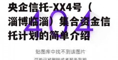 央企信托-XX4号（淄博临淄）集合资金信托计划的简单介绍