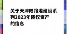 关于天津陆路港建设系列2023年债权资产的信息