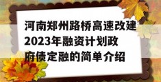 河南郑州路桥高速改建2023年融资计划政府债定融的简单介绍