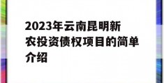 2023年云南昆明新农投资债权项目的简单介绍