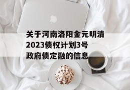 关于河南洛阳金元明清2023债权计划3号政府债定融的信息