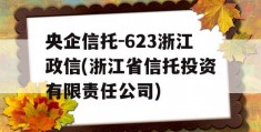 央企信托-623浙江政信(浙江省信托投资有限责任公司)