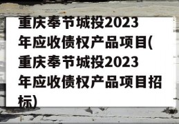 重庆奉节城投2023年应收债权产品项目(重庆奉节城投2023年应收债权产品项目招标)