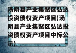 汤阴县产业集聚区弘达投资债权资产项目(汤阴县产业集聚区弘达投资债权资产项目中标公示)